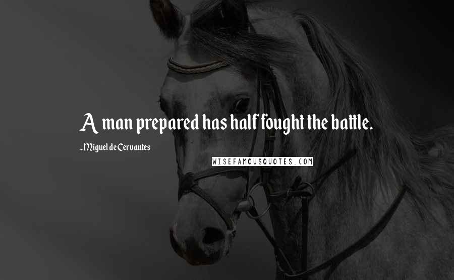 Miguel De Cervantes Quotes: A man prepared has half fought the battle.