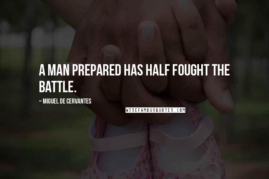 Miguel De Cervantes Quotes: A man prepared has half fought the battle.