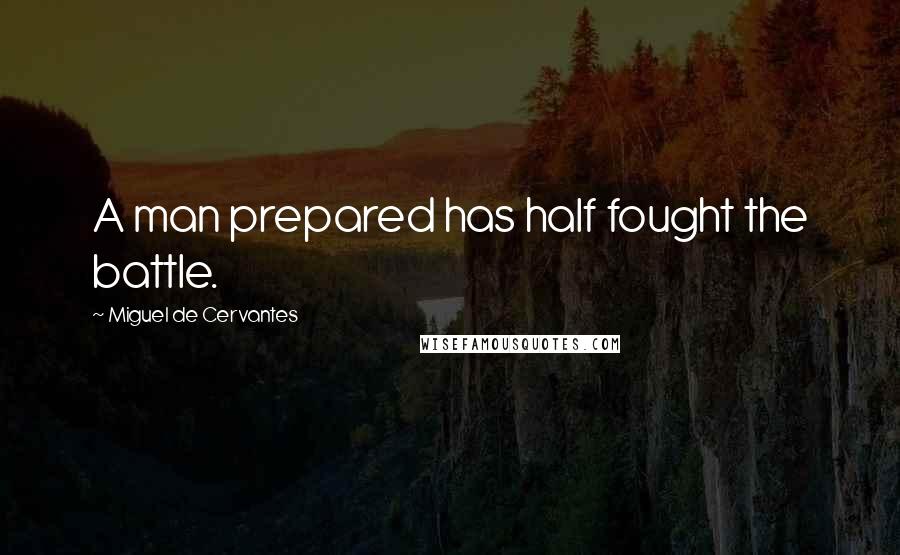 Miguel De Cervantes Quotes: A man prepared has half fought the battle.