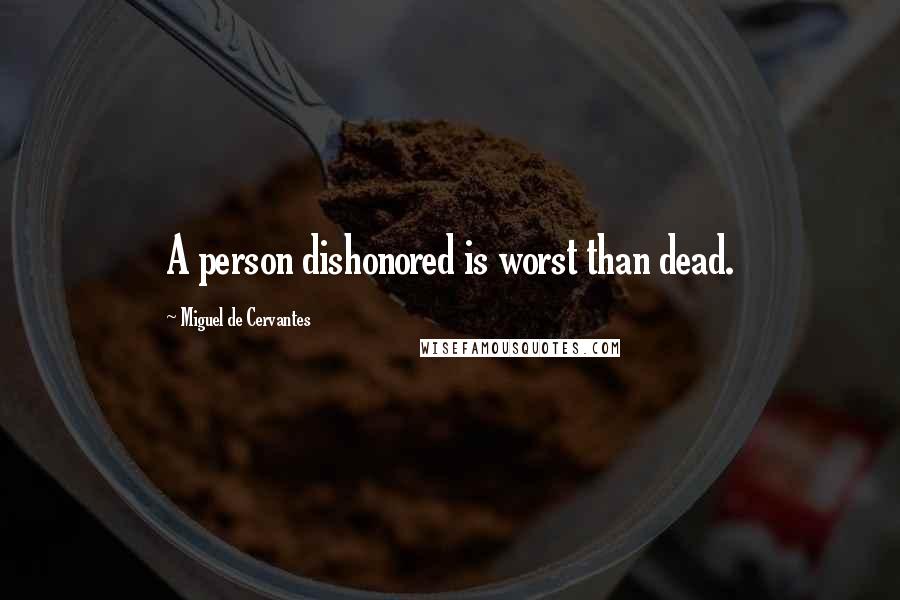 Miguel De Cervantes Quotes: A person dishonored is worst than dead.