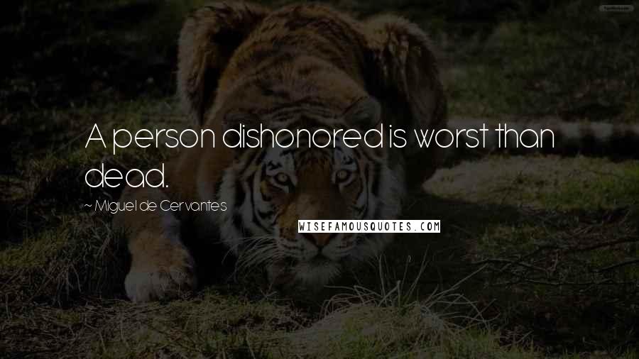 Miguel De Cervantes Quotes: A person dishonored is worst than dead.