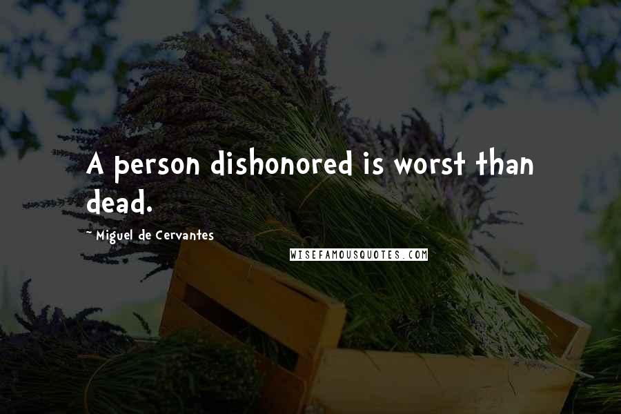 Miguel De Cervantes Quotes: A person dishonored is worst than dead.