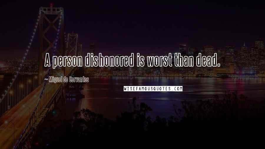 Miguel De Cervantes Quotes: A person dishonored is worst than dead.