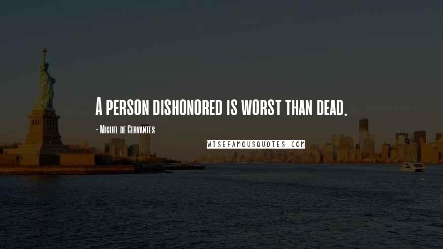 Miguel De Cervantes Quotes: A person dishonored is worst than dead.