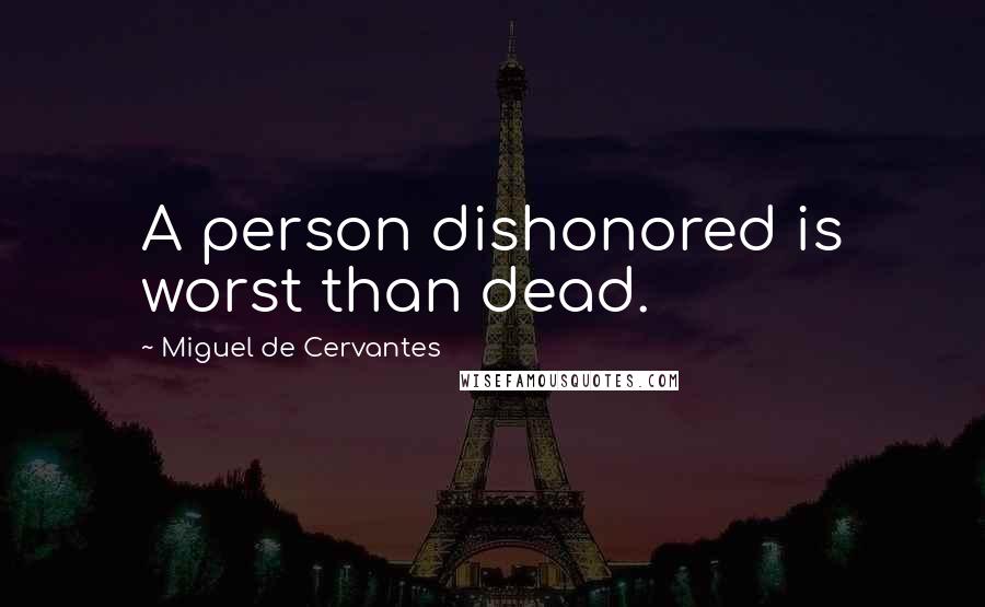 Miguel De Cervantes Quotes: A person dishonored is worst than dead.