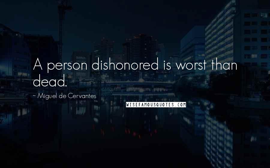 Miguel De Cervantes Quotes: A person dishonored is worst than dead.