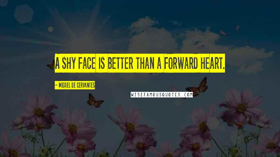 Miguel De Cervantes Quotes: A shy face is better than a forward heart.
