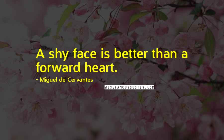 Miguel De Cervantes Quotes: A shy face is better than a forward heart.