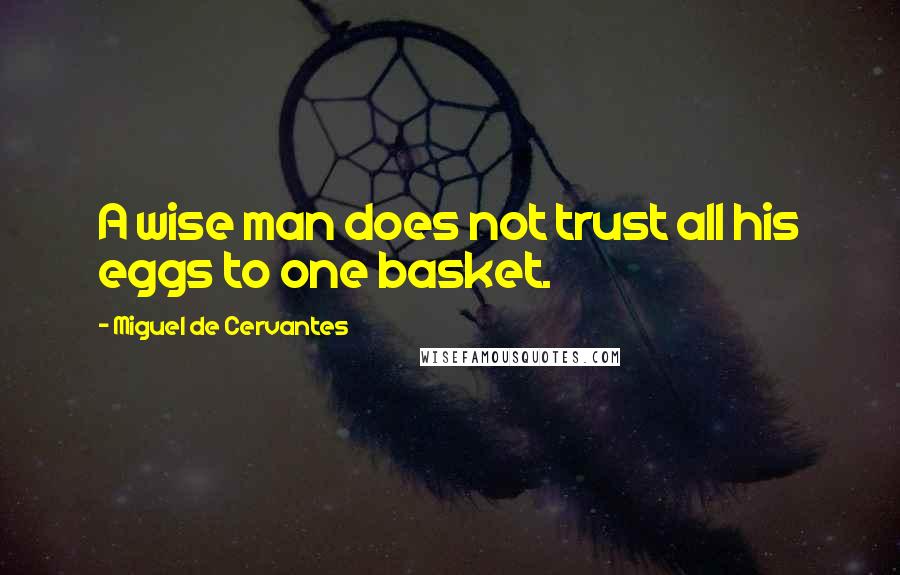 Miguel De Cervantes Quotes: A wise man does not trust all his eggs to one basket.