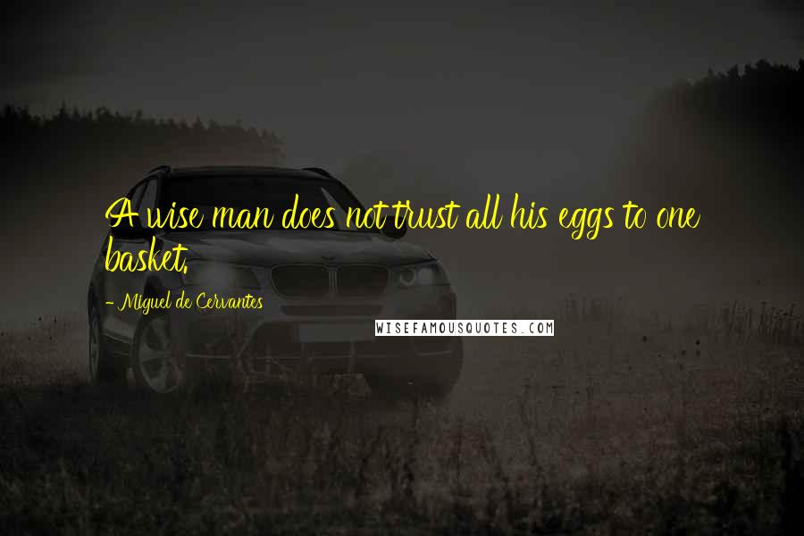 Miguel De Cervantes Quotes: A wise man does not trust all his eggs to one basket.
