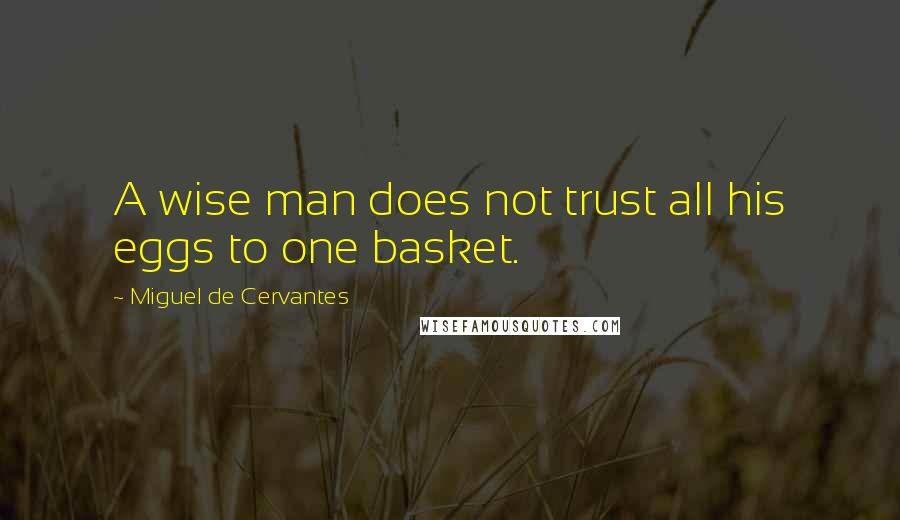 Miguel De Cervantes Quotes: A wise man does not trust all his eggs to one basket.