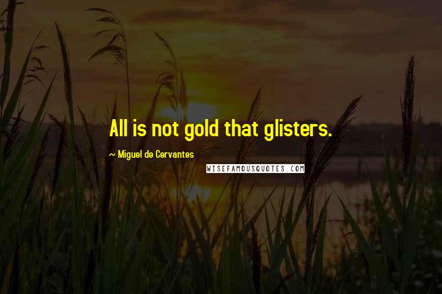 Miguel De Cervantes Quotes: All is not gold that glisters.