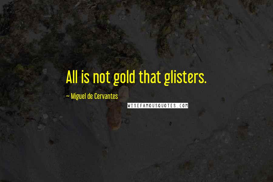 Miguel De Cervantes Quotes: All is not gold that glisters.
