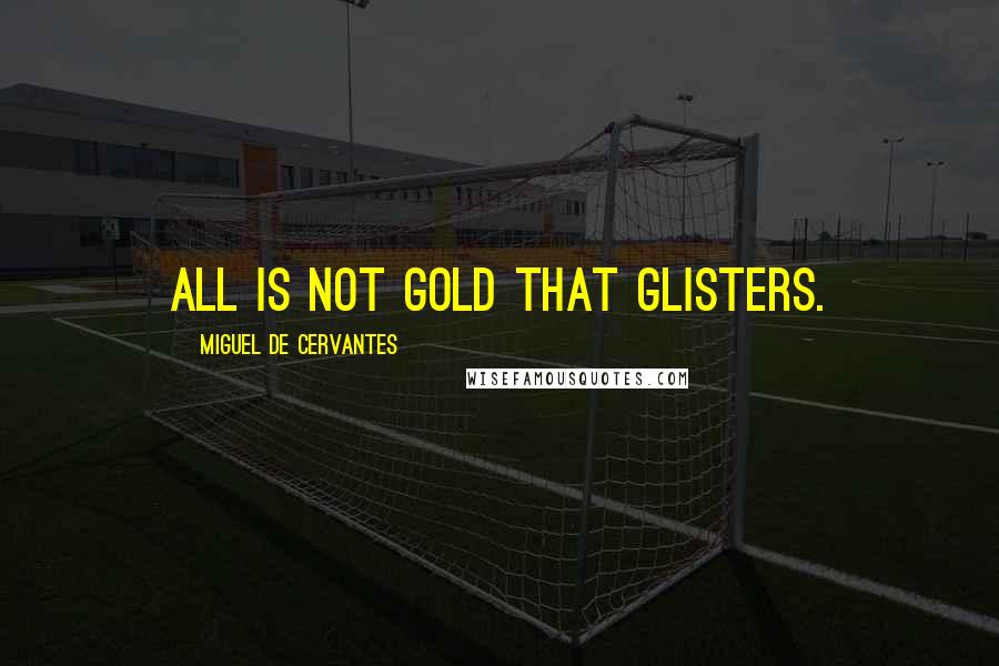 Miguel De Cervantes Quotes: All is not gold that glisters.
