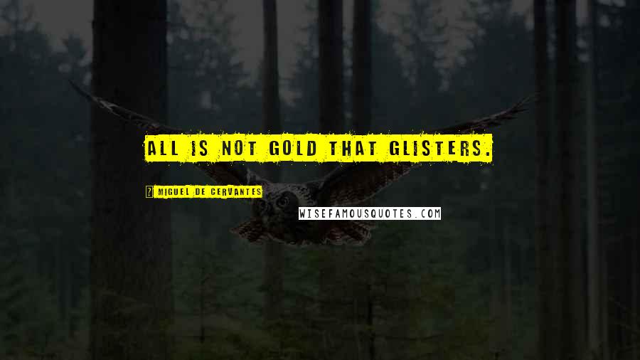 Miguel De Cervantes Quotes: All is not gold that glisters.