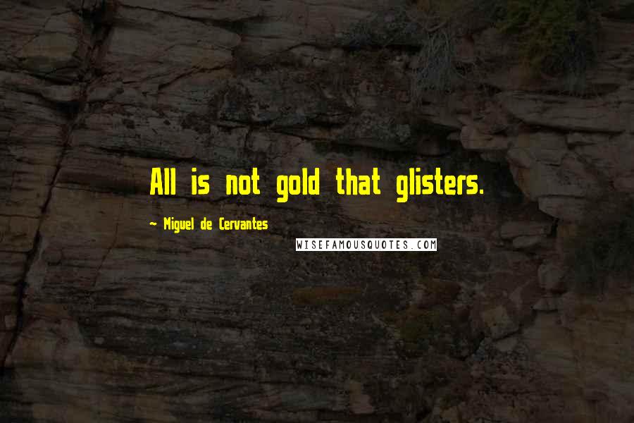 Miguel De Cervantes Quotes: All is not gold that glisters.