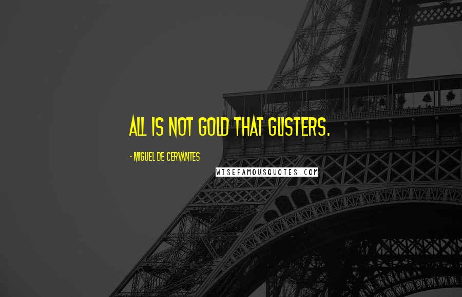 Miguel De Cervantes Quotes: All is not gold that glisters.