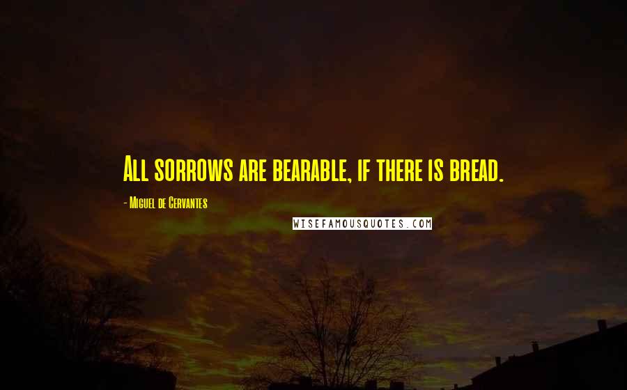 Miguel De Cervantes Quotes: All sorrows are bearable, if there is bread.