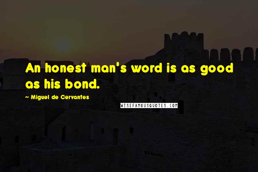 Miguel De Cervantes Quotes: An honest man's word is as good as his bond.