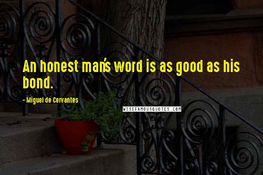 Miguel De Cervantes Quotes: An honest man's word is as good as his bond.