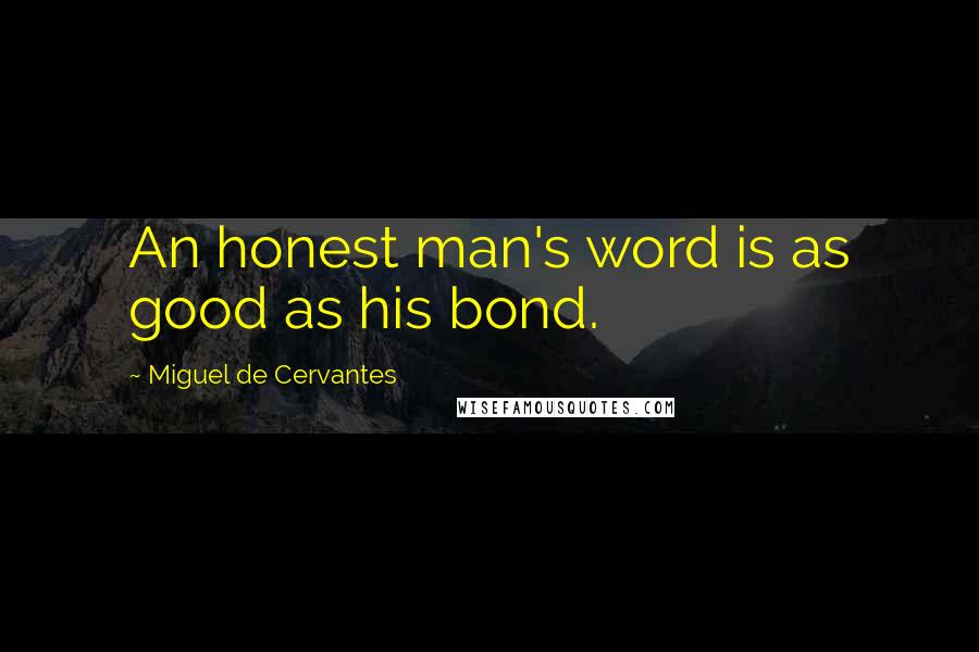 Miguel De Cervantes Quotes: An honest man's word is as good as his bond.