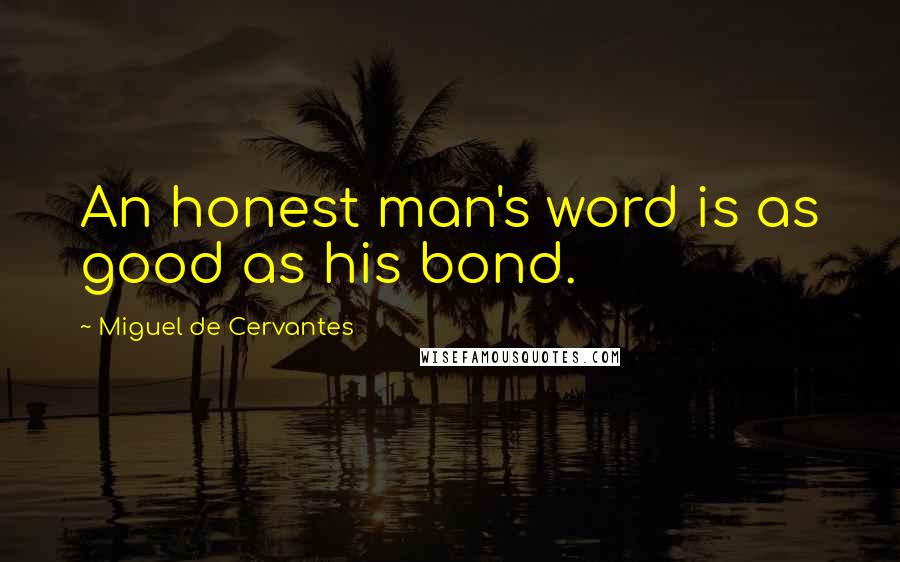 Miguel De Cervantes Quotes: An honest man's word is as good as his bond.