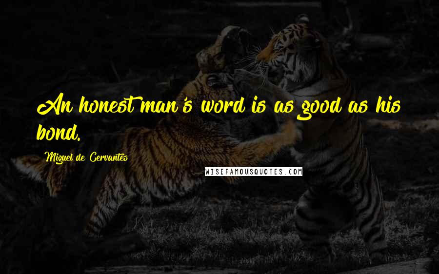 Miguel De Cervantes Quotes: An honest man's word is as good as his bond.