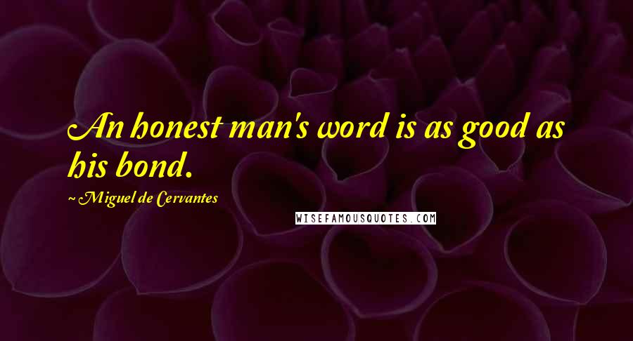 Miguel De Cervantes Quotes: An honest man's word is as good as his bond.