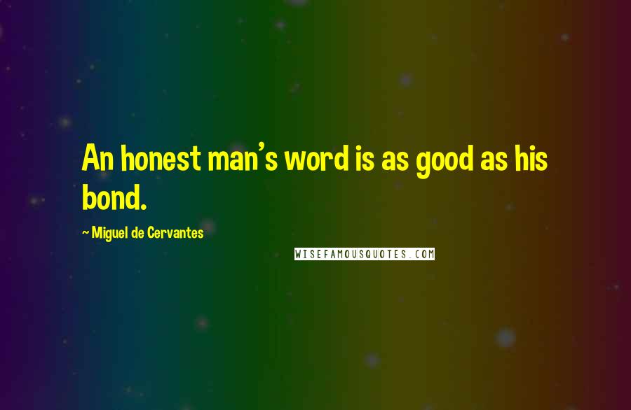 Miguel De Cervantes Quotes: An honest man's word is as good as his bond.