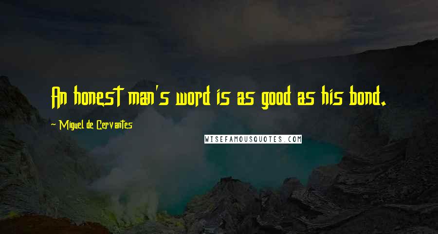 Miguel De Cervantes Quotes: An honest man's word is as good as his bond.