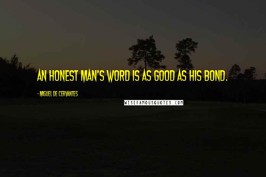 Miguel De Cervantes Quotes: An honest man's word is as good as his bond.