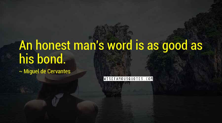 Miguel De Cervantes Quotes: An honest man's word is as good as his bond.