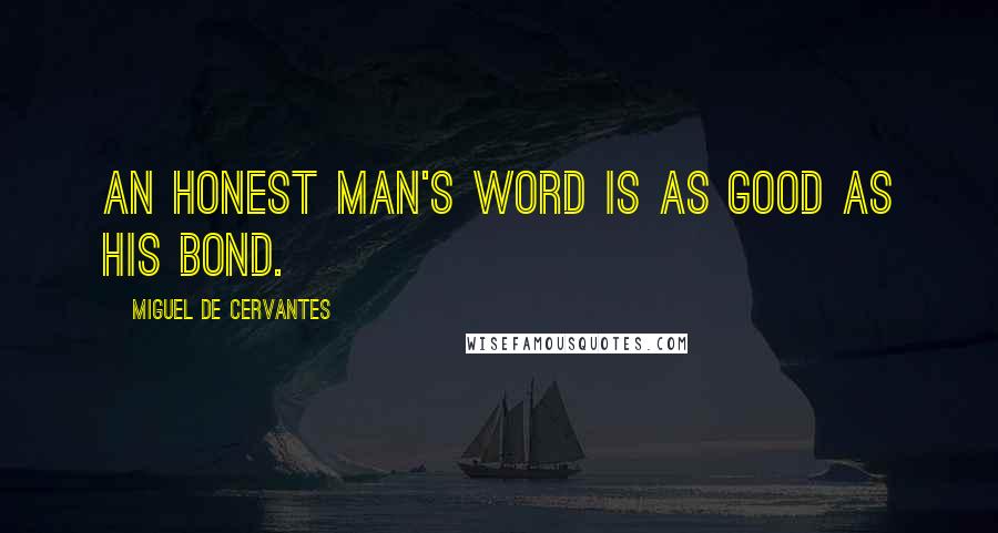 Miguel De Cervantes Quotes: An honest man's word is as good as his bond.