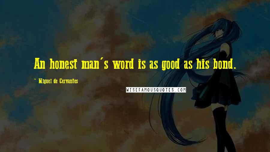 Miguel De Cervantes Quotes: An honest man's word is as good as his bond.