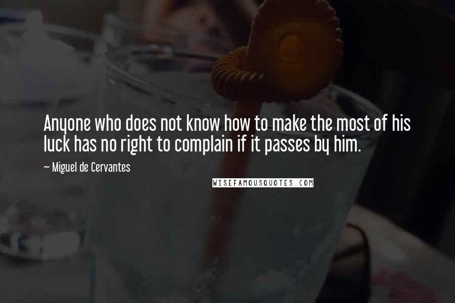 Miguel De Cervantes Quotes: Anyone who does not know how to make the most of his luck has no right to complain if it passes by him.