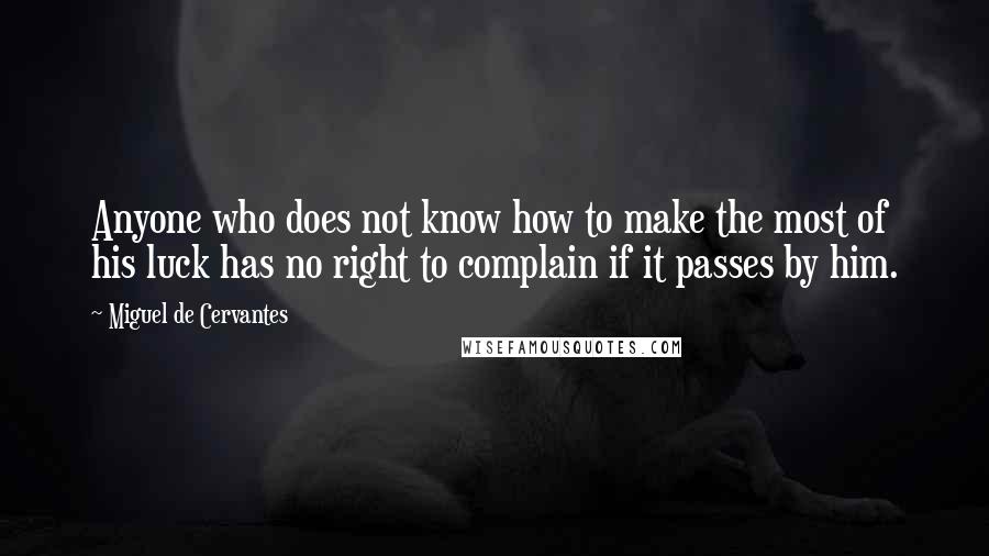 Miguel De Cervantes Quotes: Anyone who does not know how to make the most of his luck has no right to complain if it passes by him.