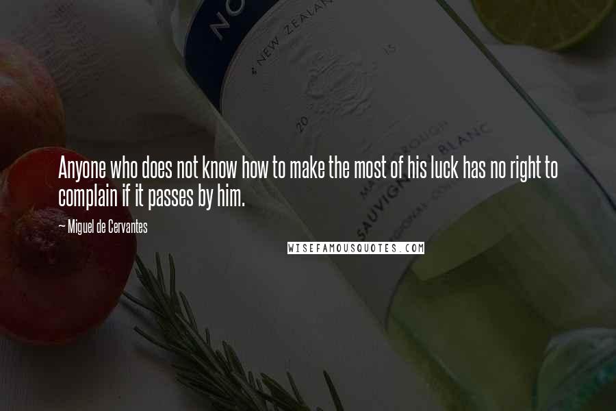 Miguel De Cervantes Quotes: Anyone who does not know how to make the most of his luck has no right to complain if it passes by him.