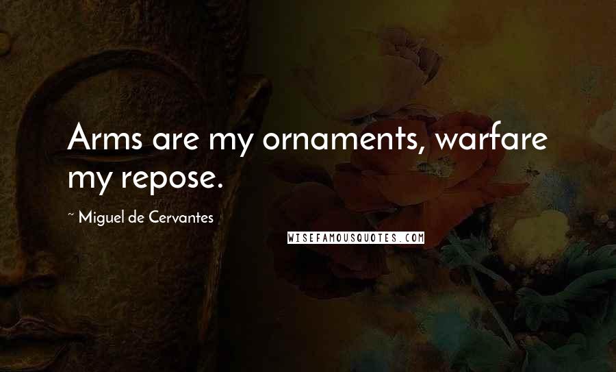 Miguel De Cervantes Quotes: Arms are my ornaments, warfare my repose.