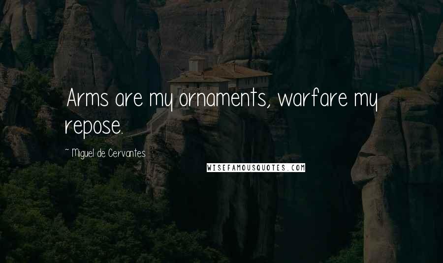 Miguel De Cervantes Quotes: Arms are my ornaments, warfare my repose.