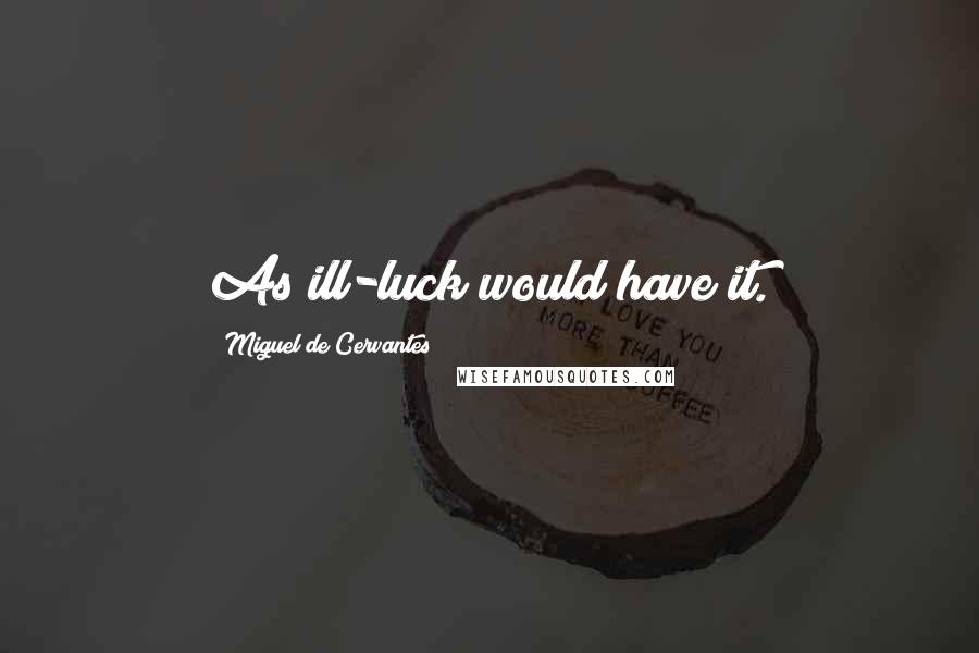 Miguel De Cervantes Quotes: As ill-luck would have it.