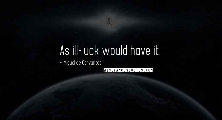 Miguel De Cervantes Quotes: As ill-luck would have it.