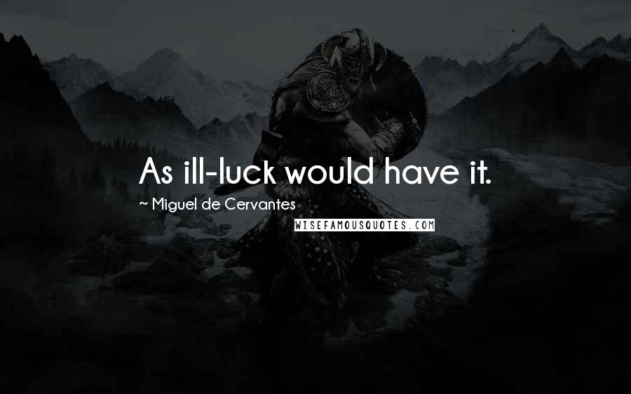 Miguel De Cervantes Quotes: As ill-luck would have it.