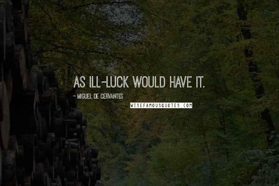 Miguel De Cervantes Quotes: As ill-luck would have it.