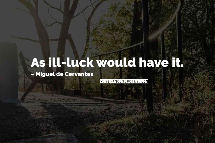 Miguel De Cervantes Quotes: As ill-luck would have it.