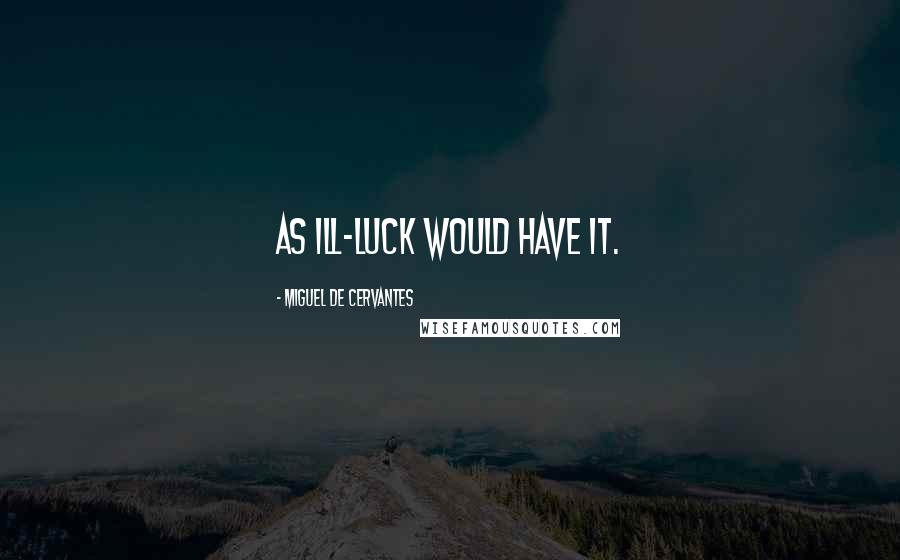 Miguel De Cervantes Quotes: As ill-luck would have it.