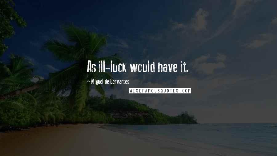 Miguel De Cervantes Quotes: As ill-luck would have it.