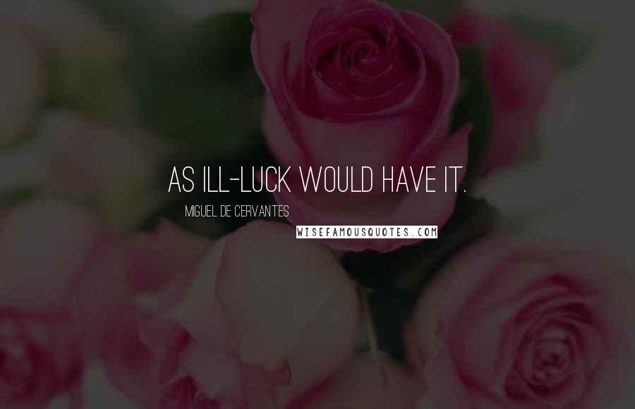 Miguel De Cervantes Quotes: As ill-luck would have it.