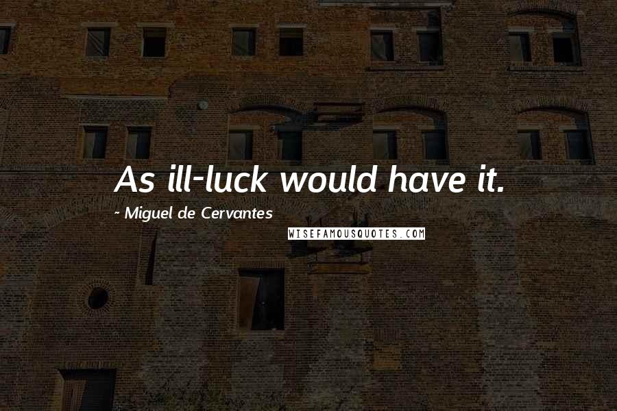 Miguel De Cervantes Quotes: As ill-luck would have it.