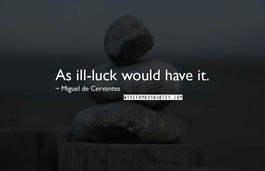 Miguel De Cervantes Quotes: As ill-luck would have it.