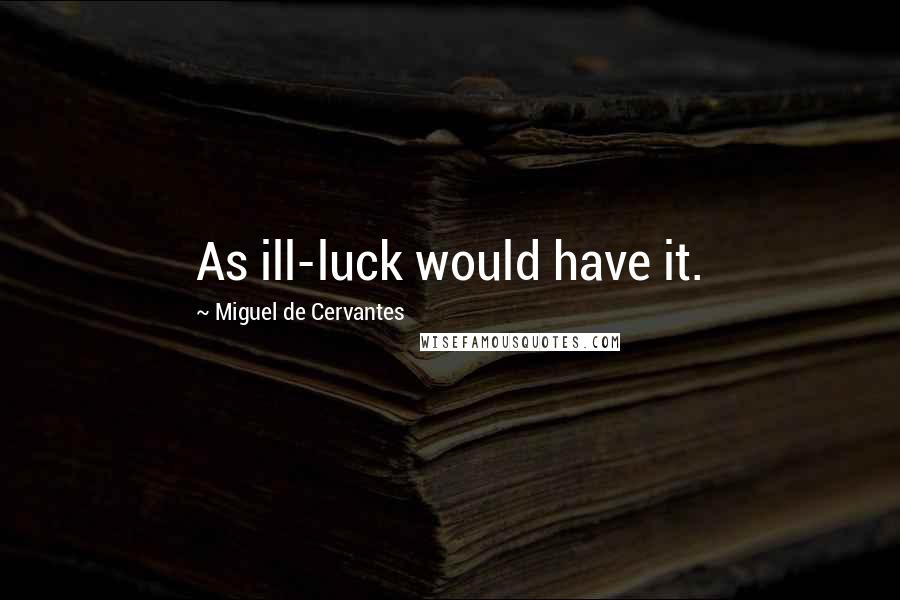 Miguel De Cervantes Quotes: As ill-luck would have it.